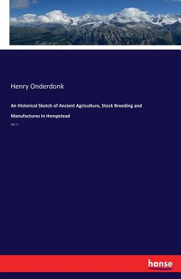 An Historical Sketch of Ancient Agriculture, Stock Breeding and Manufactures in Hempstead: Vol. 1