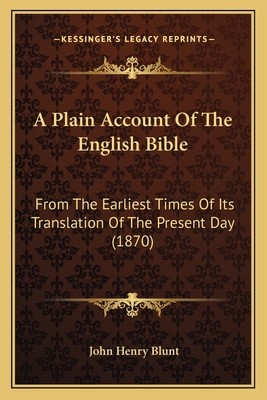 A Plain Account Of The English Bible: From The Earliest Times Of Its Translation Of The Present Day (1870)