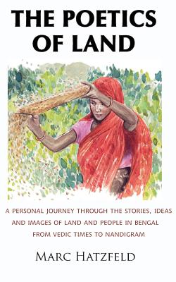 The Poetics of Land: A personal journey through the stories, ideas and images of land and people in Bengal, from Vedic times to Nandigram