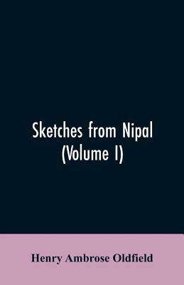 Sketches from Nipal: Historical and Descriptive, with Anecdotes of the Court Life and Wild Sports of the Country in the Time of Maharaja Jang Bahadur,