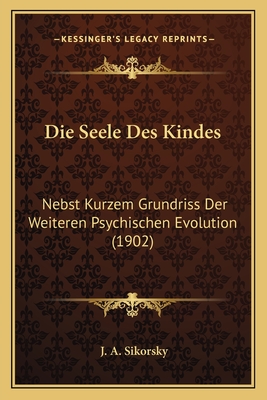 Die Seele Des Kindes: Nebst Kurzem Grundriss Der Weiteren Psychischen Evolution (1902)