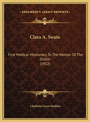 Clara A. Swain: First Medical Missionary To The Women Of The Orient (1912)