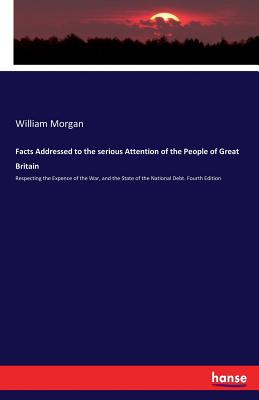 Facts Addressed to the serious Attention of the People of Great Britain: Respecting the Expence of the War, and the State of the National Debt. Fourth