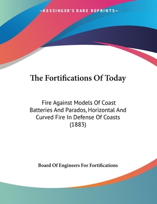 The Fortifications Of Today: Fire Against Models Of Coast Batteries And Parados, Horizontal And Curved Fire In Defense Of Coasts (1883)