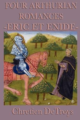 Four Arthurian Romances -Eric Et Enide-: The First Great Arthurian Romance