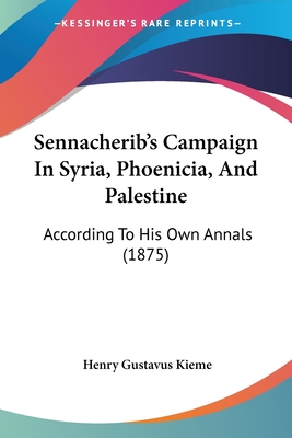 Sennacherib's Campaign In Syria, Phoenicia, And Palestine: According To His Own Annals (1875)