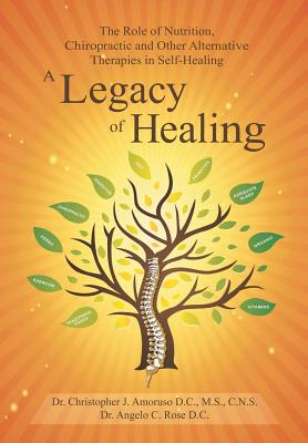 A Legacy of Healing: The Role of Nutrition, Chiropractic and Other Alternative Therapies in Self-Healing