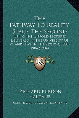 The Pathway To Reality, Stage The Second: Being The Gifford Lectures Delivered In The University Of St. Andrews In The Session, 1903-1904 (1904)