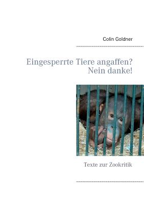 Eingesperrte Tiere angaffen? Nein danke!: Texte zur Zookritik
