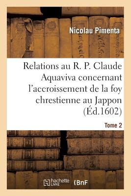 Relations au R. P. Claude Aquaviva, concernant l'accroissement de la foy chrestienne au Jappon: et autres contrées des Indes Orientales ès années 1596