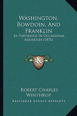 Washington, Bowdoin, And Franklin: As Portrayed In Occasional Addresses (1876)