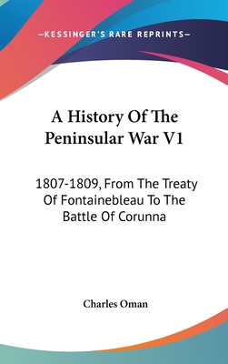 A History Of The Peninsular War V1: 1807-1809, From The Treaty Of Fontainebleau To The Battle Of Corunna