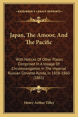 Japan, The Amoor, And The Pacific: With Notices Of Other Places Comprised In A Voyage Of Circumnavigation In The Imperial Russian Corvette Rynda, In 1