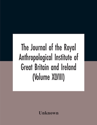 The Journal Of The Royal Anthropological Institute Of Great Britain And Ireland (Volume Xlviii)
