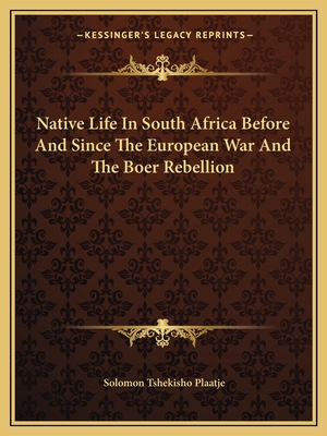 Native Life In South Africa Before And Since The European War And The Boer Rebellion