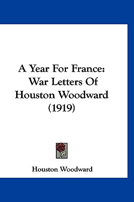 A Year For France: War Letters Of Houston Woodward (1919)