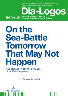 On the Sea Battle Tomorrow That May Not Happen: A Logical and Philosophical Analysis of the Master Argument