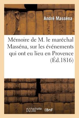 Mémoire de M. le maréchal Masséna, duc de Rivoli, prince d'Essling, sur les événements: qui ont eu lieu en Provence pendant les mois de mars et d'avri