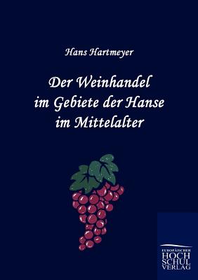Der Weinhandel im Gebiete der Hanse im Mittelalter
