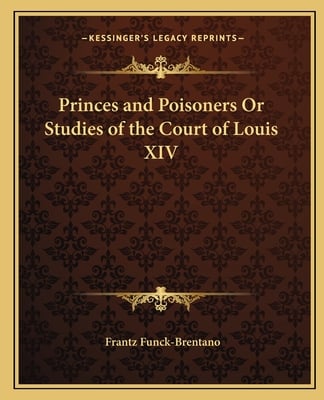 Princes and Poisoners Or Studies of the Court of Louis XIV