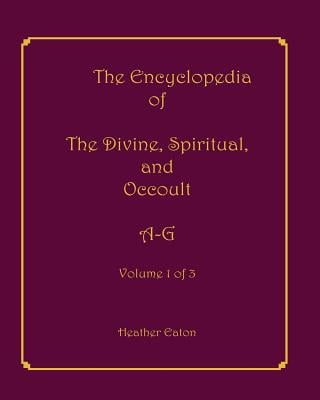 The Encyclopedia of The Divine, Spiritual, and Occult: Volume 1: A-G