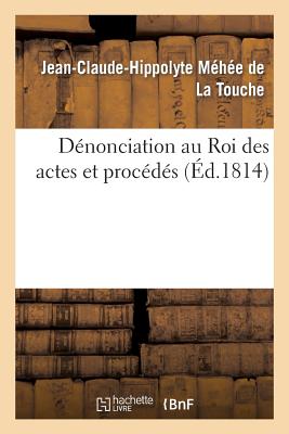 Dénonciation au Roi des actes et procédés par lesquels les ministres de Sa Majsté ont violé: la Constitution...