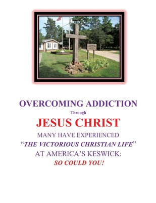 OVERCOMING ADDICTION Through JESUS CHRIST: Many Have Experienced "The Victorious Christian Life" at America's Keswick: So Could You!