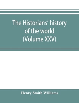 The historians' history of the world; a comprehensive narrative of the rise and development of nations as recorded by over two thousand of the great w