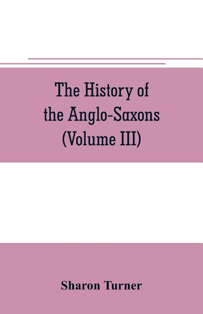 The history of the Anglo-Saxons: Comprising the history of England from the Earliest period to the Norman Conquest (Volume III)