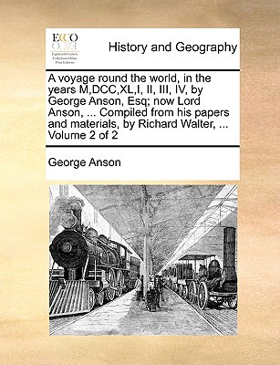 A voyage round the world, in the years M, DCC, XL, I, II, III, IV, by George Anson, Esq; now Lord Anson, ... Compiled from his papers and materials, b