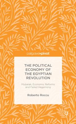 The Political Economy of the Egyptian Revolution: Mubarak, Economic Reforms and Failed Hegemony