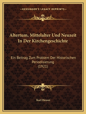Altertum, Mittelalter Und Neuzeit In Der Kirchengeschichte: Ein Beitrag Zum Problem Der Historischen Periodisierung (1921)