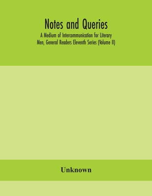 Notes And Queries; A Medium Of Intercommunication For Literary Men, General Readers Eleventh Series (Volume Ii)