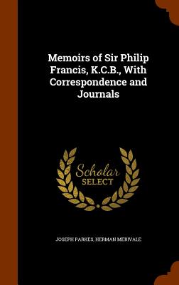 Memoirs of Sir Philip Francis, K.C.B., With Correspondence and Journals