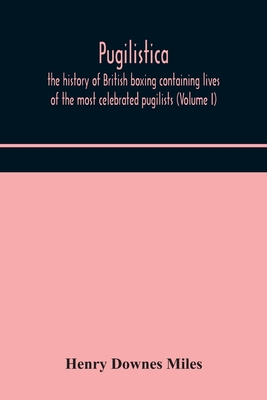 Pugilistica: The History Of British Boxing Containing Lives Of The Most Celebrated Pugilists (Volume I)