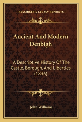 Ancient And Modern Denbigh: A Descriptive History Of The Castle, Borough, And Liberties (1836)