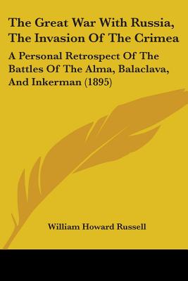 The Great War With Russia, The Invasion Of The Crimea: A Personal Retrospect Of The Battles Of The Alma, Balaclava, And Inkerman (1895)