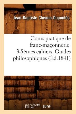 Cours pratique de franc-maçonnerie. 3-5èmes cahiers. Grades philosophiques (Éd.1841)