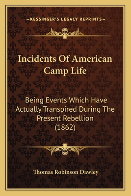 Incidents Of American Camp Life: Being Events Which Have Actually Transpired During The Present Rebellion (1862)