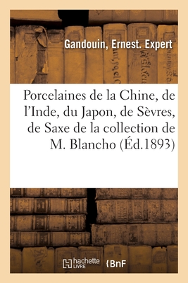 Porcelaines anciennes de la Chine, de l'Inde, du Japon, de Sèvres, de Saxe et autres fabriques: de la collection de M. Blancho