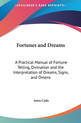Fortunes and Dreams: A Practical Manual of Fortune Telling, Divination and the Interpretation of Dreams, Signs, and Omens