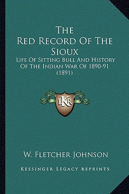 The Red Record Of The Sioux: Life Of Sitting Bull And History Of The Indian War Of 1890-91 (1891)