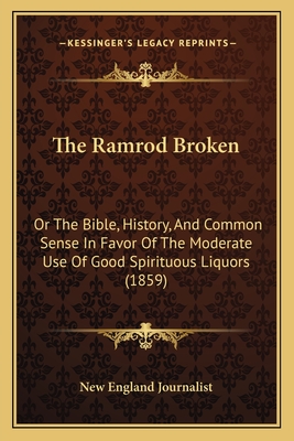 The Ramrod Broken: Or The Bible, History, And Common Sense In Favor Of The Moderate Use Of Good Spirituous Liquors (1859)