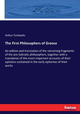 The First Philosophers of Greece: An edition and translation of the remaining fragments of the pre-Sokratic philosophers, together with a translation