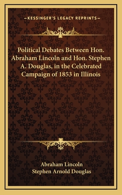 Political Debates Between Hon. Abraham Lincoln and Hon. Stephen A. Douglas, in the Celebrated Campaign of 1853 in Illinois