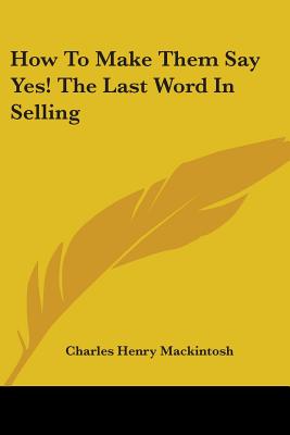 How to Make Them Say Yes! the Last Word in Selling