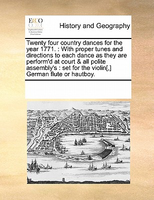 Twenty four country dances for the year 1771.: With proper tunes and directions to each dance as they are perform'd at court & all polite assembly's: