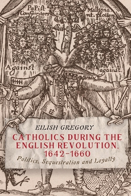 Catholics During the English Revolution, 1642-1660: Politics, Sequestration and Loyalty