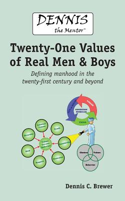 Dennis the Mentor (TM) Twenty-One Values of Real Men and Boys: Defining manhood in the twenty-first century and beyond