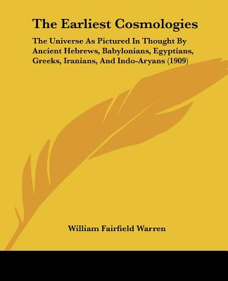 The Earliest Cosmologies: The Universe As Pictured In Thought By Ancient Hebrews, Babylonians, Egyptians, Greeks, Iranians, And Indo-Aryans (190